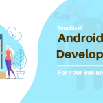 Six Benefits of Android App Development for Your Business in 2019
