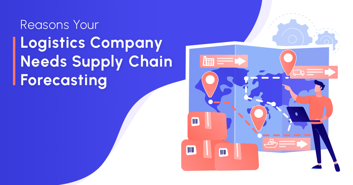Reasons Your Logistics Company Needs Supply Chain Forecasting